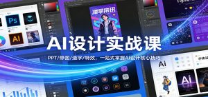 AI设计实战课：PPT/修图/造字/特效，一站式掌握AI设计核心技巧-游客之家