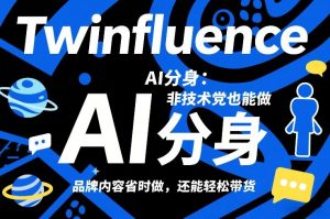 Twinfluence AI分身：非技术党也能做，品牌内容省时做，还能轻松带货-游客之家