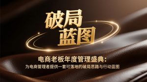 电商老板年度管理盛典：为电商管理者提供一套可落地的破局思路与行动蓝图-游客之家