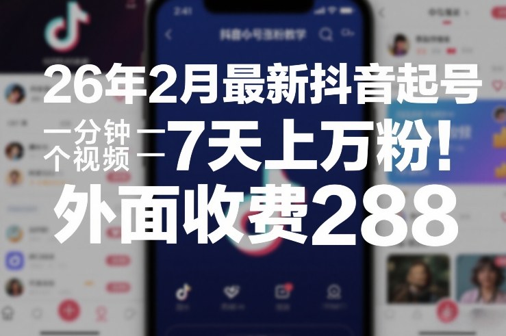 26年2月最新抖音起号涨粉教学，一分钟一个视频，7天上万粉，外面收费288-游客之家