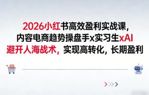 2026小红书高效盈利实战课，内容电商趋势操盘手x实习生xAI，避开人海战术，实现高转化，长期盈利-游客之家