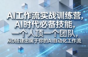 Ai工作流实战训练营，AI时代必备技能，一个人顶一个团队，从0搭建出属于你的AI自动化工作流-游客之家