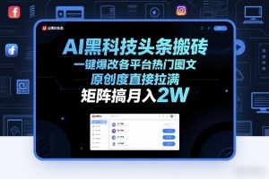 AI黑科技头条搬砖，一键爆改各平台热门图文，原创度直接拉满，矩阵搞月入2W+【揭秘】-游客之家