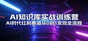 AI知识库实战训练营：AI时代红利赛道从0到1变现全流程-游客之家