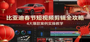 比亚迪春节短视频剪辑全攻略，4大爆款案例实操教学-游客之家