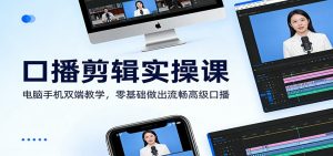 口播剪辑实操课：电脑手机双端教学，零基础做出流畅高级口播-游客之家