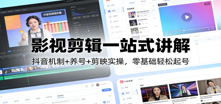 影视剪辑一站式讲解：抖音机制+养号+剪映实操，零基础轻松起号-游客之家