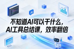 不知道AI可以干什么，AI工具总结课，效率翻倍-游客之家