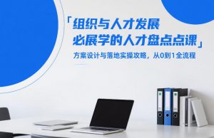 组织与人才发展必学的人才盘点课，方案设计与落地实操攻略，从0到1全流程-游客之家