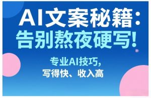 AI文案秘籍：告别熬夜硬写！专业AI技巧，写得快、收入高-游客之家