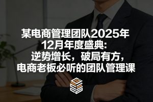 某电商管理团队2025年12月年度盛典：逆势增长，破局有方，电商老板必听的团队管理课-游客之家