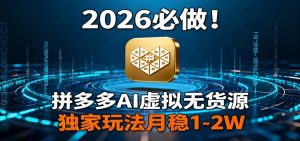 2026 必做！拼多多 AI 虚拟无货源，独家玩法月稳 1-2W-游客之家