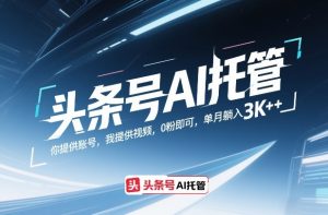 头条号AI托管，你提供账号，我提供视频，0粉即可，单月躺入3k+【揭秘】-游客之家