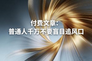 付费文章：普通人千万不要盲目追风口-游客之家