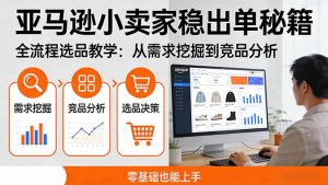 亚马逊小卖家稳出单秘籍：全流程选品教学，从需求挖掘到竞品分析，零基础也能上手-游客之家