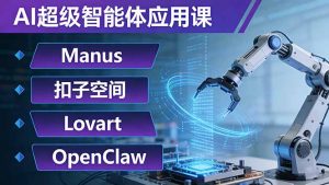 AI超级智能体应用课:Manus+扣子空间+Lovart+OpenClaw,用AI智能体实现自动化复杂任务-游客之家