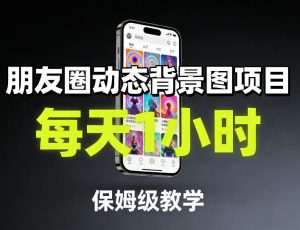 朋友圈动态背景图项目，每天1小时，保姆级教学-游客之家