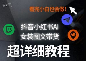 抖音小红书AI女装图文带货教程全拆解！小白看了也会做，可批量可矩阵玩法-游客之家