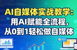 AI自媒体实战教学:用AI赋能全流程,从0到1轻松做自媒体-游客之家
