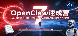 OpenClaw速成营：从部署到多平台内容生成，7天解锁AI自动写作与变现-游客之家