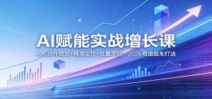 AI赋能实战增长课：人机协作提效+精准定位+批量原创，2026弯道超车打法-游客之家