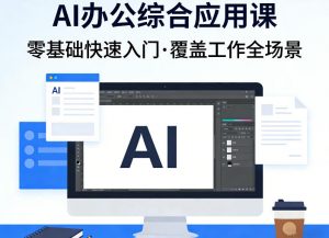 AI办公综合应用课，零基础快速入门，覆盖了工作中各种应用场景-游客之家