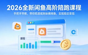 2026全新闲鱼高阶陪跑课程，手把手带教，带你吃透规则纵横闲鱼，实现稳定变现-游客之家