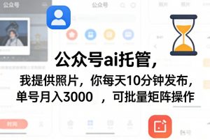 公众号ai托管,我提供照片,你每天10分钟发布,单号月入3000+,可批量矩阵操作【揭秘】-游客之家