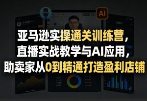 亚马逊实操通关训练营,直播实战教学与AI应用,助卖家从0到精通打造盈利店铺(更新3月)-游客之家