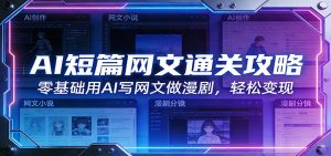AI短篇网文通关攻略：零基础用AI写网文做漫剧，轻松变现-游客之家