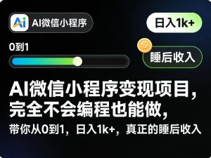 AI微信小程序变现项目,完全不会编程也能做,带你从0到1,日入1k+,真正的睡后收入-游客之家
