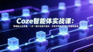 Coze智能体实战课：零基础小白专属，一步一演示全程不跳步，手把手带你从0到1搭建智能体-游客之家
