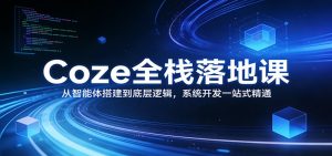 Coze全栈落地课：从智能体搭建到底层逻辑 ，系统开发一站式精通-游客之家