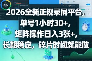2026全新正规录屏平台，单号1小时30+，矩阵操作日入3张+，长期稳定，碎片时间就能做【揭秘】-游客之家