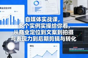 自媒体实战课，多个实例实操给你看，从商业定位到文案到拍摄与表现力到后期剪辑与转化-游客之家