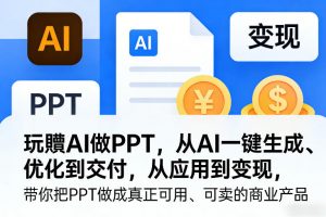 玩賺AI做PPT，从AI一键生成、优化到交付，从应用到变现，带你把PPT做成真正可用、可卖的商业产品-游客之家
