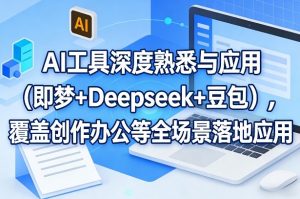 AI工具深度熟悉与应用(即梦+Deepseek+豆包),覆盖创作办公等全场景落地应用-游客之家