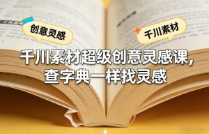 千川素材超级创意灵感课，查字典一样找灵感-游客之家
