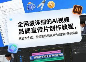 全网最详细的AI视频品牌宣传片创作教程，从脚本生成、图像制作到视频合成的全链条实操-游客之家