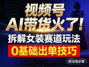 视频号AI带货火了！拆解女装赛道玩法，0基础也能稳定出单，附详细步骤-游客之家