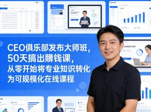 CEO俱乐部发布大师班,50天搞出賺钱课,从零开始将专业知识转化为可规模化在线课程-游客之家