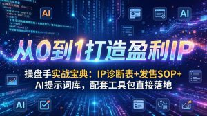 操盘手实战宝典：IP诊断表+发售SOP+AI提示词库，配套工具包直接落地，从0到1打造盈利IP-游客之家