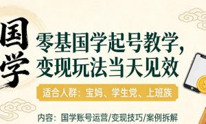 国学小白零基起号，实操当天见效，单账号日收益1k+，适合人群:宝妈、学生党、上班族【揭秘】-游客之家
