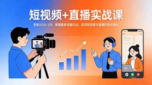 短视频+直播实战课-更新2026-3月:掌握最新流量玩法,实现短视频与直播的高效增长-游客之家