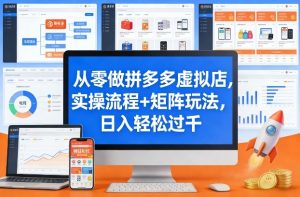 从零做拼多多虚拟店，实操流程+矩阵玩法，日入轻松过千【揭秘】-游客之家