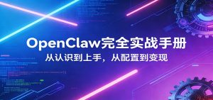 OpenClaw完全实战宝典:零基础上手,深度配置,商业变现-游客之家