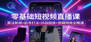 零基础短视频直播课:算法新规+起号打法+抖加投放+剪辑特效全精通-游客之家