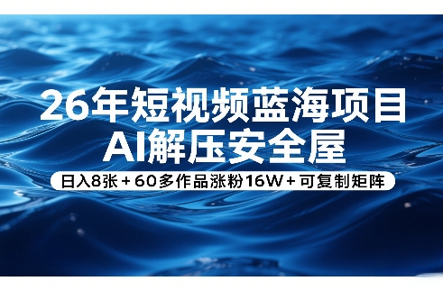 26年短视频蓝海项目，AI解压安全屋，日入8张+60多作品涨粉16W+可复制矩阵-游客之家