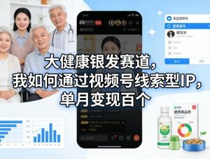 大健康银发赛道，我如何通过视频号线索型IP，单月变现百个-游客之家