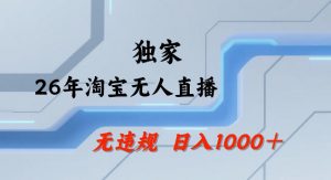 26年最新淘宝无人直播，24小时自动直播，不违规不封号，直播25小时卖17W，可批量矩阵【揭秘】-游客之家